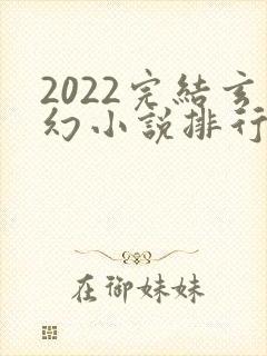 2022完结玄幻小说排行榜前十名