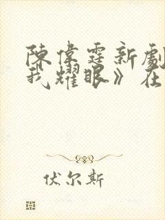 陈伟霆新剧《许我耀眼》在线观看20集