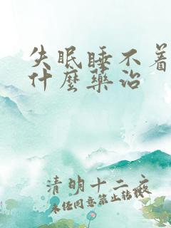 失眠睡不着觉用什么药治