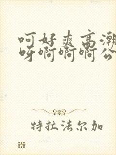 呵好爽高潮轻点呀啊啊啊公爹