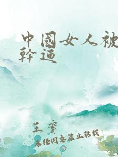 中国女人被黑人干逼