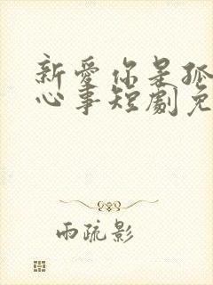 新爱你是孤单的心事短剧免费观看