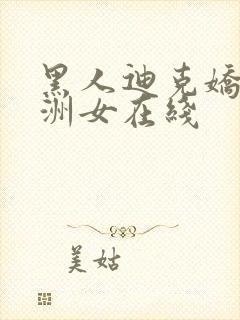 黑人迪克娇小亚洲女在线