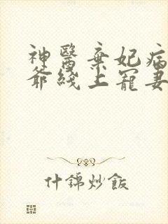 神医弃妃病娇王爷线上宠妻