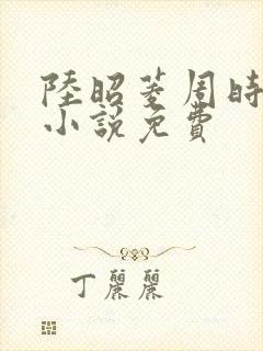 陆昭菱周时阅的小说免费