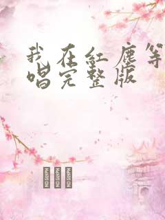 我在红尘等你原唱完整版