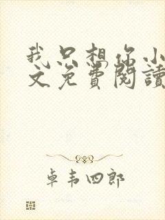 我只想你小说全文免费阅读无弹窗