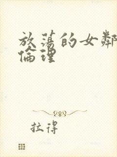 放荡的女邻居4伦理