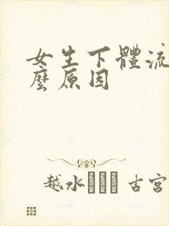 女生下体流血什么原因