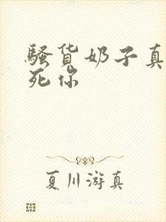 骚货奶子真大操死你