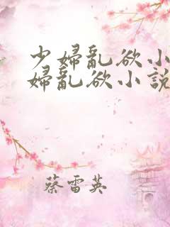 少妇乱欲小说少妇乱欲小说少妇