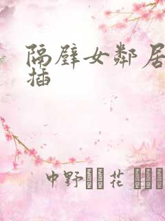 隔壁女邻居让我插