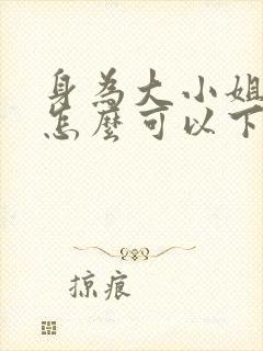 身为大小姐的我怎么可以下跪动漫免费观看