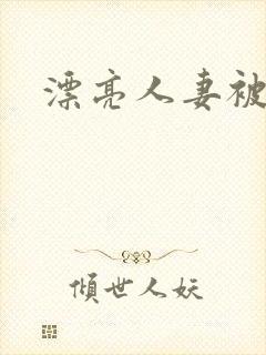 漂亮人妻被强上