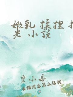 嫩乳 揉捏 扒光 小说
