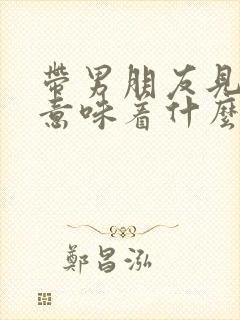 带男朋友见闺蜜意味着什么