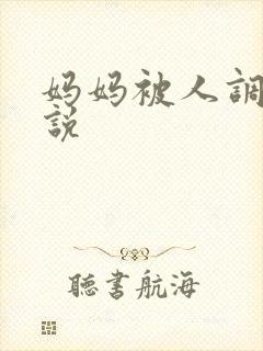 妈妈被人调教小说