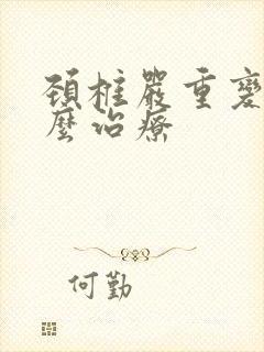 颈椎严重变形怎么治疗