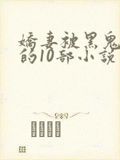 娇妻被黑鬼欺负的10部小说