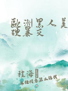 欧洲黑人美女粗硬暴交