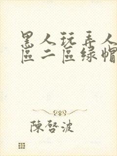 黑人玩弄人妻一区二区绿帽子