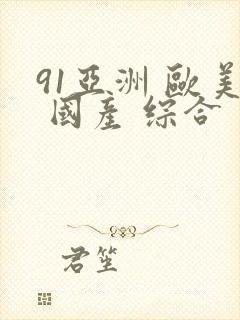 91亚洲 欧美 国产 综合