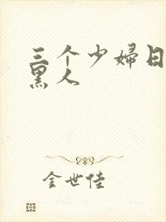 三个少妇日一个黑人