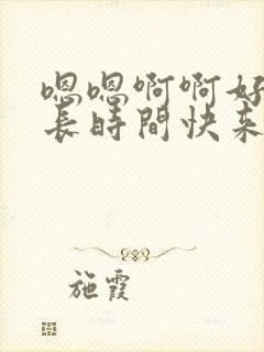 嗯嗯啊啊好大好长时间快来舔我逼