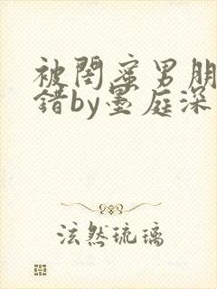 被闺蜜男朋友认错by墨庭深小说