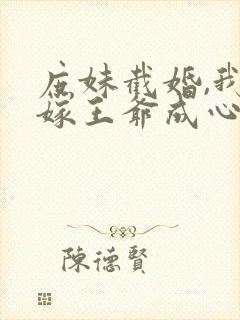 庶妹截婚,我换嫁王爷成心尖宠