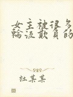 女主被很多男人轮流欺负的小说短文