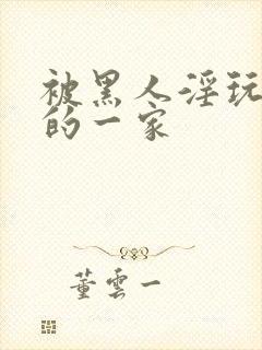 被黑人淫玩堕落的一家