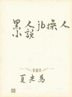 黑人jb操人妻小说