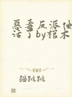 恶毒反派他不想活了by棺木免费阅读全文