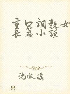 重口调教女虐女长篇小说