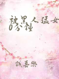 被黑人猛女人30分钟