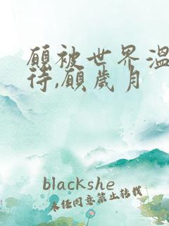 愿被世界温柔以待,愿岁月