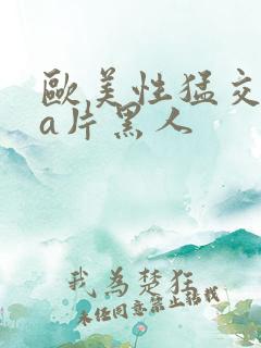 欧美性猛交aaa片黑人