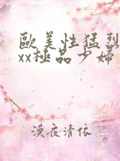 欧美性猛烈xxxx极品少妇