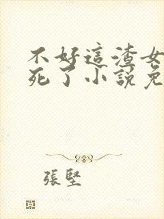 不好这渣女要虐死了小说免费阅读