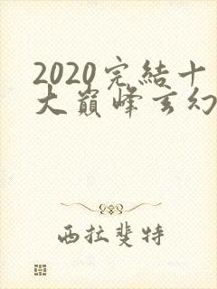 2020完结十大巅峰玄幻小说