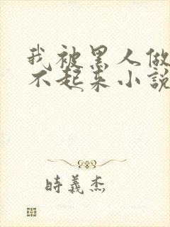 我被黑人做得站不起来小说