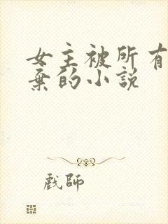 女主被所有人抛弃的小说