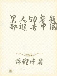 黑人50厘米全部进去中国女人