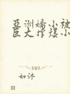 亚洲娇小被黑人巨大撑爆小说