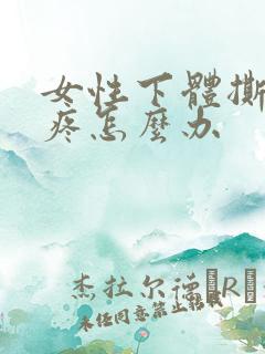 女性下体撕裂的疼怎么办