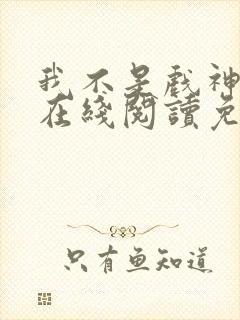 我不是戏神小说在线阅读免费全文