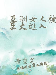 亚洲女人被黑鬼巨大进入