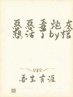 恶恶毒炮灰他不想活了by棺木