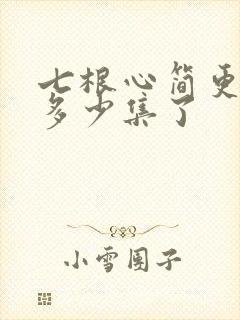 七根心简更新到多少集了